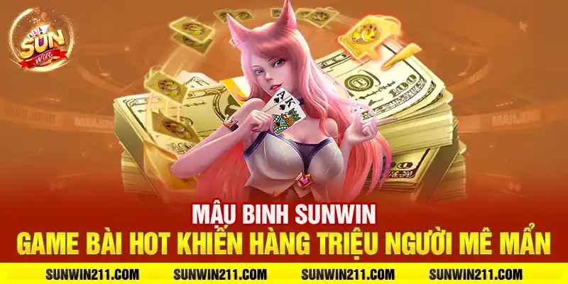 Mậu binh sunwin: Game bài hot khiến hàng triệu người mê mẩn