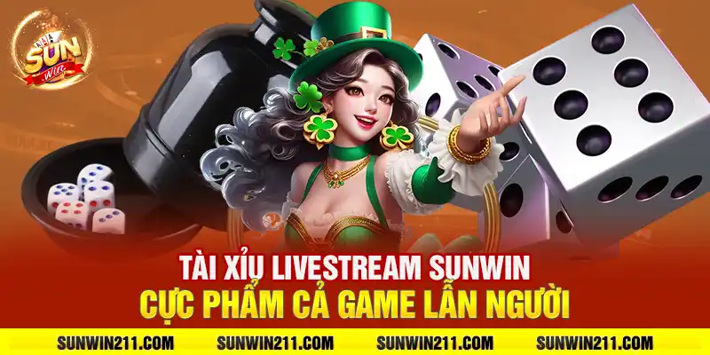 Tài xỉu livestream sunwin: Cực phẩm cả game lẫn người