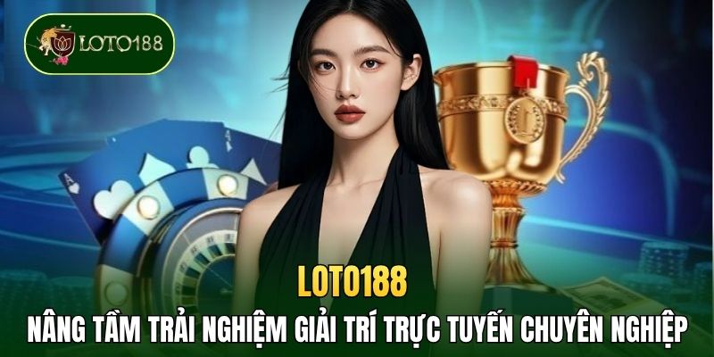 LOTO188 nâng tầm trải nghiệm giải trí trực tuyến chuyên nghiệp