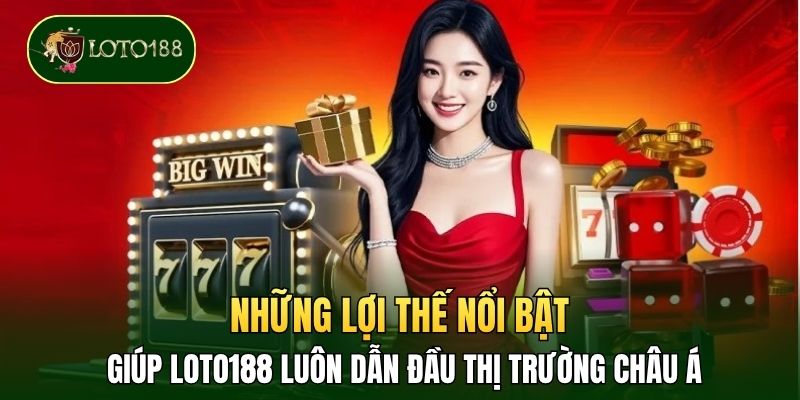 Những lợi thế nổi bật giúp LOTO188 luôn dẫn đầu thị trường Châu Á