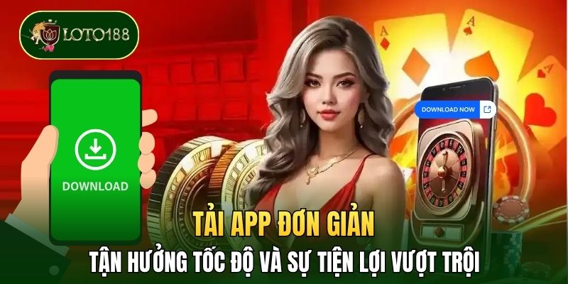 Tải app đơn giản, tận hưởng tốc độ và sự tiện lợi vượt trội